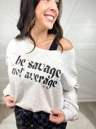 Be Savage Not Average Custom Cut Neckline Graphic Sweatshirt-130 Graphic Tees-Heathered Boho-Heathered Boho Boutique, Women's Fashion and Accessories in Palmetto, FL